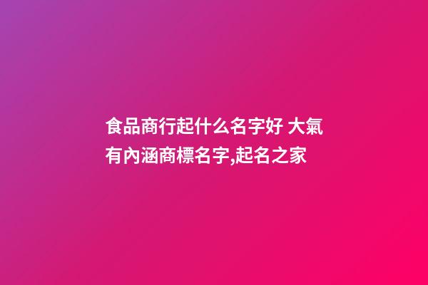 食品商行起什么名字好 大氣有內涵商標名字,起名之家-第1張-商標起名-玄機派